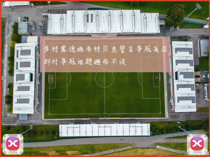 多特蒙德施洛特贝克誓言争冠高层却对争冠话题避而不谈