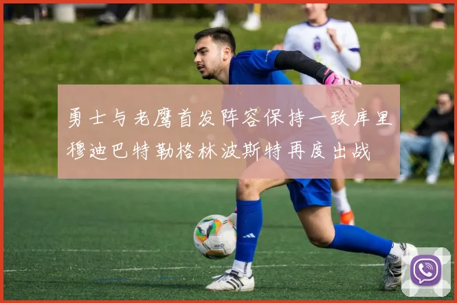 勇士与老鹰首发阵容保持一致库里穆迪巴特勒格林波斯特再度出战