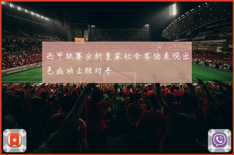 西甲联赛分析皇家社会客场表现出色成功击败对手