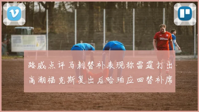 路威点评马刺替补表现称雷霆打出高潮福克斯复出后哈珀应回替补席