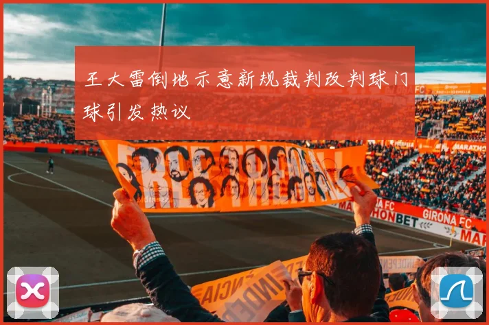 王大雷倒地示意新规裁判改判球门球引发热议