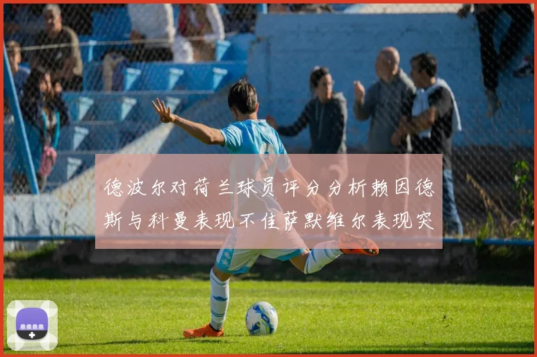 德波尔对荷兰球员评分分析赖因德斯与科曼表现不佳萨默维尔表现突出