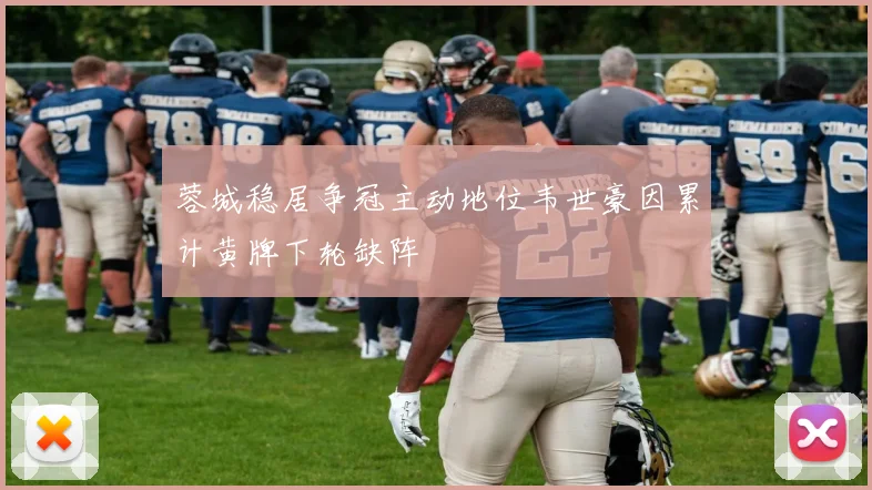 蓉城稳居争冠主动地位韦世豪因累计黄牌下轮缺阵