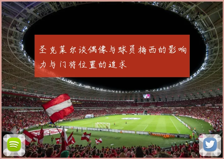 圣克莱尔谈偶像与球员梅西的影响力与门将位置的追求