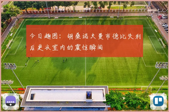 今日趣图：胡桑诺夫曼市德比失利后更衣室内的震惊瞬间